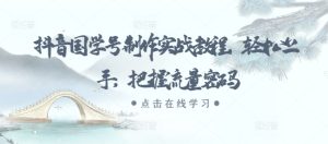 抖音国学号制作实战教程,轻松上手,把握流量密码-知一资源网