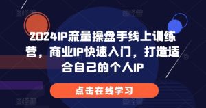 2024IP流量操盘手线上训练营,商业IP快速入门,打造适合自己的个人IP-知一资源网