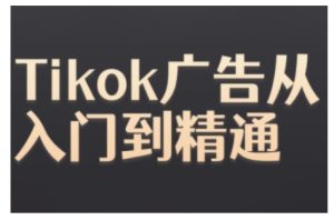Tiktok Ads实操教程,Tiktok广告从入门到精通-知一资源网