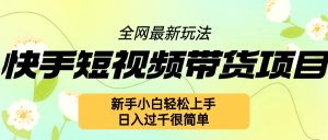 快手短视频带货项目最新玩法,新手小白轻松上手,日入几张很简单【揭秘】-知一资源网