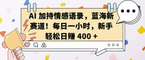 AI 加持情感语录,蓝海新赛道,每日一小时,新手轻松日入 400【揭秘】-知一资源网