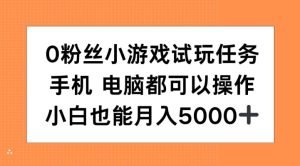 0粉丝小游戏试玩任务，手机电脑都可以操作，小白也能月入5000+【揭秘】-知一资源网