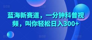 蓝海新赛道,一分钟科普视频,叫你轻松日入300+【揭秘】-知一资源网