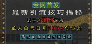 最新引流技巧揭秘,老平台爆粉玩法,单人单号日引300+创业粉,作品可直接被百度收录-知一资源网