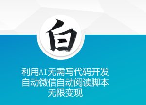 利用AI无需写代码开发自动微信自动阅读脚本无限变现 【揭秘】-知一资源网