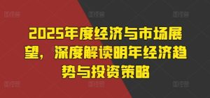 2025年度经济与市场展望,深度解读明年经济趋势与投资策略-知一资源网
