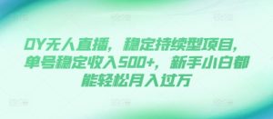 DY无人直播,稳定持续型项目,单号稳定收入500+,新手小白都能轻松月入过万【揭秘】-知一资源网