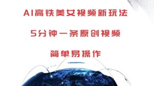 AI高铁美女视频新玩法,5分钟一条原创视频,简单易操作【揭秘】-知一资源网
