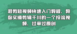 混剪短视频快速入门教程，教你实操剪辑千川的一个投流视频，过审过原创-知一资源网