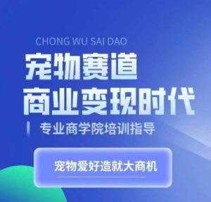 宠物赛道商业变现时代,学习宠物短视频带货变现,将宠物热爱变成事业-知一资源网