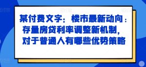 某付费文章:楼市最新动向,存量房贷利率调整新机制,对于普通人有哪些优势策略-知一资源网