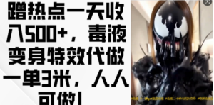 蹭热点一天收入500+，毒液变身特效代做一单3米，人人可做!-知一资源网