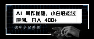 AI写作秘籍,小白轻松过原创,日入 4张【揭秘】-知一资源网