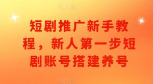 短剧推广新手教程,新人第一步短剧账号搭建养号-知一资源网