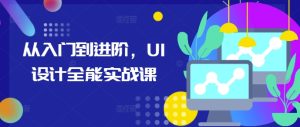 从入门到进阶,UI设计全能实战课-知一资源网