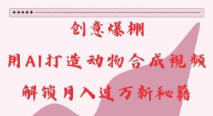 创意爆棚,用AI打造动物合成视频,解锁月入过W新秘籍【揭秘】-知一资源网