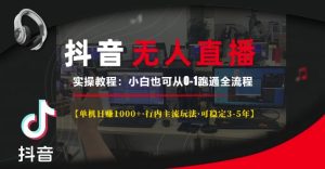 抖音无人直播实操教程【单机日入1k+行内主流玩法可稳定3-5年】小白也可从0-1跑通全流程【揭秘】-知一资源网
