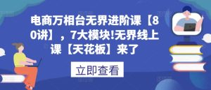 电商万相台无界进阶课【80讲】,7大模块!无界线上课【天花板】来了-知一资源网