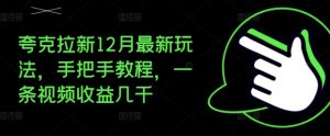 夸克拉新12月最新玩法,手把手教程,一条视频收益几千-知一资源网