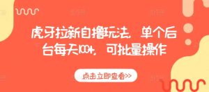 虎牙拉新自撸玩法,单个后台每天100+,可批量操作-知一资源网