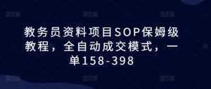 教务员资料项目SOP保姆级教程,全自动成交模式,一单158-398-知一资源网