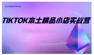 TikTok本土精品小店出海实战营，从入门到高阶，不止0-1!-知一资源网