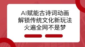 AI 赋能古诗词动画：解锁传统文化新玩法，火遍全网不是梦!-知一资源网