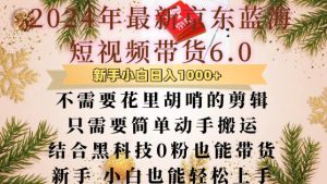 最新京东蓝海短视频带货6.0.不需要花里胡哨的剪辑只需要简单动手搬运结合黑科技0粉也能带货【揭秘】-知一资源网