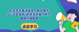 AI杀手文案训练营,教你创作出“一击必中”的杀手文案,来大幅提升销售额-知一资源网