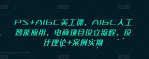 PS+AIGC美工课，AIGC人工智能应用，电商项目设立流程，设计理论+案例实操-知一资源网