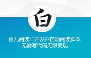 ‘鱼儿阅读’利用AI无需写代码开发自动微信自动阅读脚本无限变现【揭秘】-知一资源网