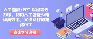人工智能+PPT 超级表达力课,利用人工智能少改稿高效率,又快又好的完成PPT-知一资源网