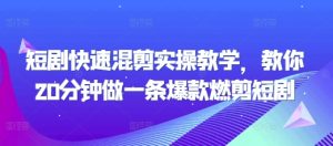 短剧快速混剪实操教学,教你20分钟做一条爆款燃剪短剧-知一资源网