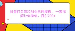抖音打负债和创业自热模板, 一套视频让你微信,日引200+【揭秘】-知一资源网