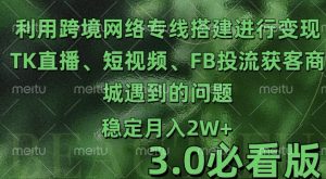 利用跨境电商网络及搭建TK直播、短视频、FB投流获客以及商城遇到的问题进行变现3.0必看版【揭秘】-知一资源网