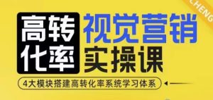 高转化率·视觉营销实操课，4大模块搭建高转化率系统学习体系-知一资源网
