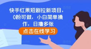 快手红果短剧拉新项目，0粉可做，小白简单操作，日撸多张-知一资源网