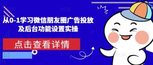 从0-1学习微信朋友圈广告投放及后台功能设置实操-知一资源网