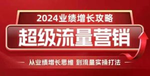 2024超级流量营销,2024业绩增长攻略,从业绩增长思维到流量实操打法-知一资源网