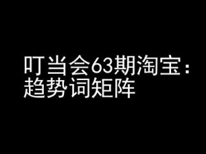 《淘宝天猫打爆班》原创高阶技术第63期,趋势词矩阵技术和玩法-知一资源网
