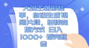 大明王朝那些事,自动生成视频片段,多种变现方式 日入1k 看完就会【揭秘】-知一资源网