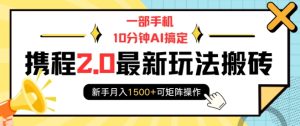 一部手机10分钟AI搞定,携程2.0最新玩法搬砖,新手月入1500+可矩阵操作-知一资源网