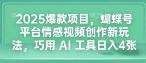 2025爆款项目，蝴蝶号平台情感视频创作新玩法，巧用 AI 工具日入4张-知一资源网