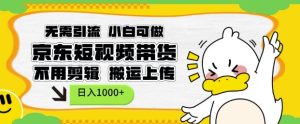 无需引流,小白可做,京东短现频带货,不用剪辑,搬运上传,日入1k【揭秘】-知一资源网