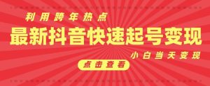 抖音利用跨年热点当天起号,新号第一条作品直接破万,小白当天见效果转化变现-知一资源网