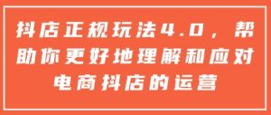 抖店正规玩法4.0,帮助你更好地理解和应对电商抖店的运营-知一资源网