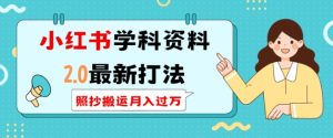 小红书学科资料2.0最新打法,照抄搬运月入过万,可长期操作-知一资源网