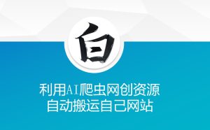 利用AI爬虫网创资源网自动搬运自己网站-知一资源网