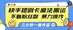 快手短剧卡魔法搬运,不看粉丝数,暴力操作,几分钟一条作品,小白也能快速上手-知一资源网