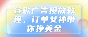 谷歌广告投放教程,订单女神带你挣美金-知一资源网